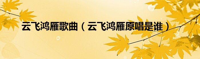 云飛鴻雁歌曲（云飛鴻雁原唱是誰(shuí)）
