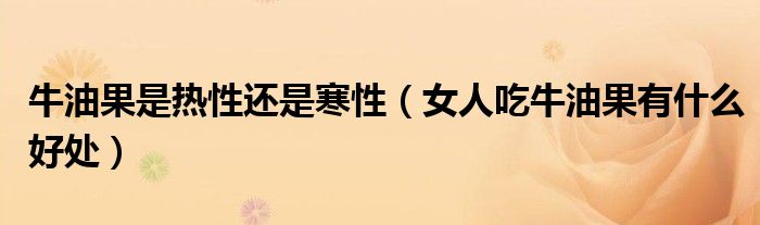 牛油果是熱性還是寒性（女人吃牛油果有什么好處）