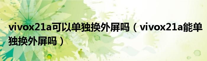 vivox21a可以單獨(dú)換外屏嗎（vivox21a能單獨(dú)換外屏嗎）