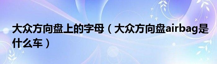 大眾方向盤上的字母（大眾方向盤airbag是什么車）