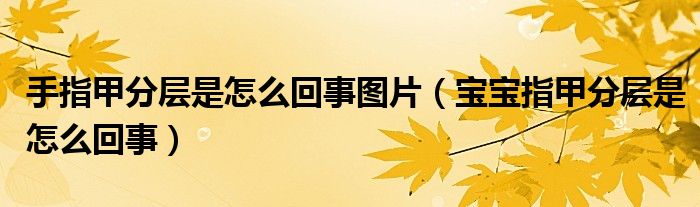 手指甲分層是怎么回事圖片（寶寶指甲分層是怎么回事）