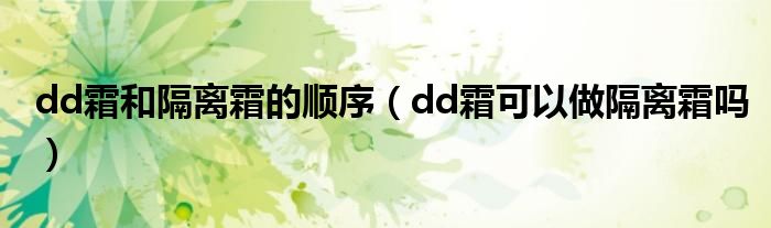 dd霜和隔離霜的順序（dd霜可以做隔離霜嗎）
