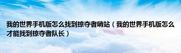 我的世界手機版怎么找到掠奪者哨站（我的世界手機版怎么才能找到掠奪者隊長）