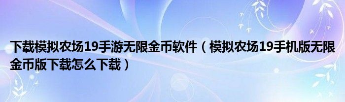 下載模擬農場19手游無限金幣軟件（模擬農場19手機版無限金幣版下載怎么下載）