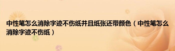 中性筆怎么消除字跡不傷紙并且紙張還帶顏色（中性筆怎么消除字跡不傷紙）