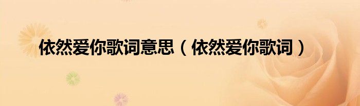 依然愛你歌詞意思（依然愛你歌詞）
