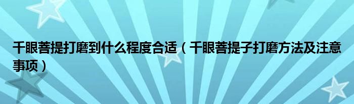 千眼菩提打磨到什么程度合適（千眼菩提子打磨方法及注意事項）