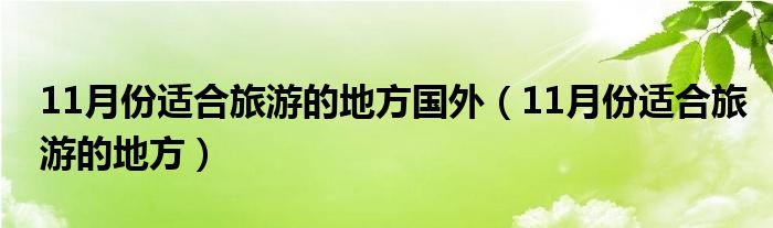 11月份適合旅游的地方國外（11月份適合旅游的地方）