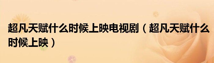 超凡天賦什么時候上映電視?。ǔ蔡熨x什么時候上映）