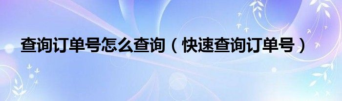 查詢訂單號(hào)怎么查詢（快速查詢訂單號(hào)）