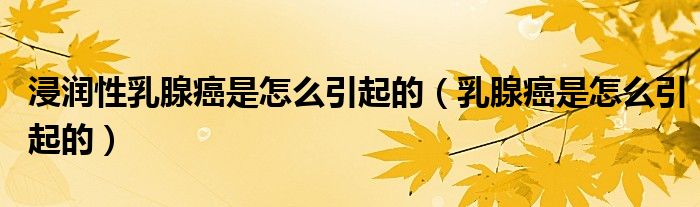 浸潤(rùn)性乳腺癌是怎么引起的（乳腺癌是怎么引起的）