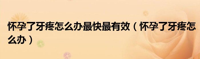 懷孕了牙疼怎么辦最快最有效（懷孕了牙疼怎么辦）