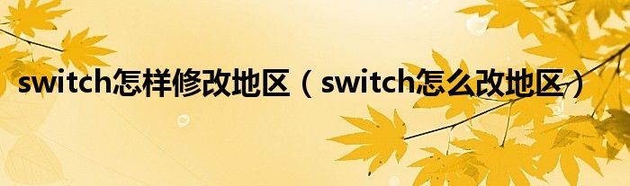 switch怎樣修改地區(qū)（switch怎么改地區(qū)）
