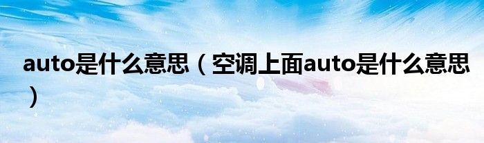 auto是什么意思（空調上面auto是什么意思）