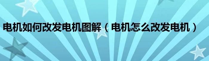 電機(jī)如何改發(fā)電機(jī)圖解（電機(jī)怎么改發(fā)電機(jī)）
