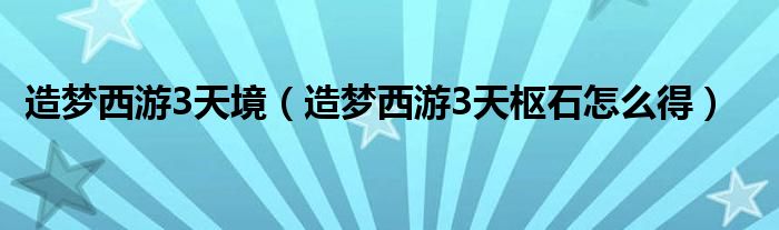 造夢西游3天境（造夢西游3天樞石怎么得）