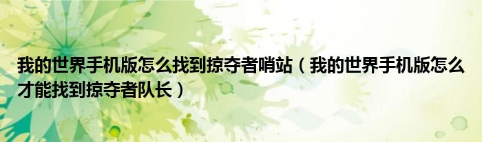 我的世界手機(jī)版怎么找到掠奪者哨站（我的世界手機(jī)版怎么才能找到掠奪者隊(duì)長）