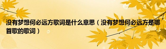 沒有夢(mèng)想何必遠(yuǎn)方歌詞是什么意思（沒有夢(mèng)想何必遠(yuǎn)方是哪首歌的歌詞）
