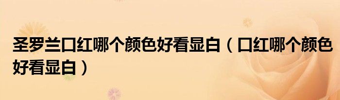 圣羅蘭口紅哪個(gè)顏色好看顯白（口紅哪個(gè)顏色好看顯白）