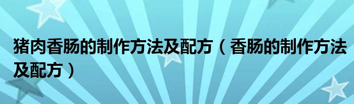 豬肉香腸的制作方法及配方（香腸的制作方法及配方）