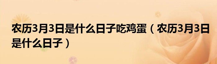 農(nóng)歷3月3日是什么日子吃雞蛋（農(nóng)歷3月3日是什么日子）