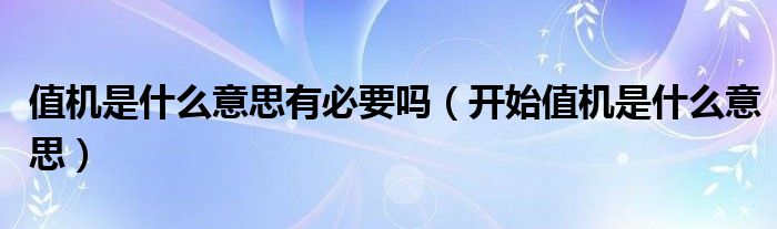 值機(jī)是什么意思有必要嗎（開始值機(jī)是什么意思）