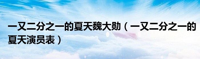 一又二分之一的夏天魏大勛（一又二分之一的夏天演員表）