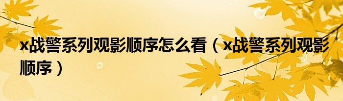 x戰(zhàn)警系列觀影順序怎么看（x戰(zhàn)警系列觀影順序）