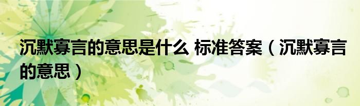 沉默寡言的意思是什么 標(biāo)準(zhǔn)答案（沉默寡言的意思）