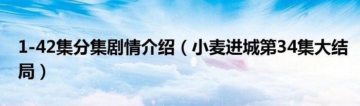 1-42集分集劇情介紹（小麥進(jìn)城第34集大結(jié)局）
