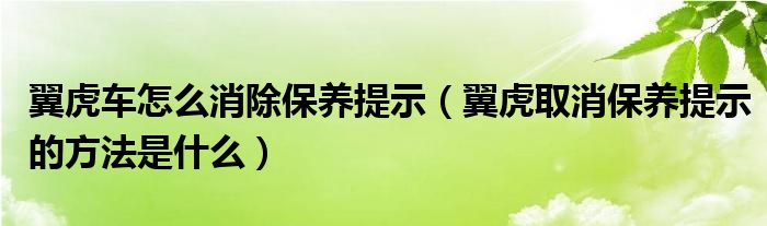 翼虎車怎么消除保養(yǎng)提示（翼虎取消保養(yǎng)提示的方法是什么）