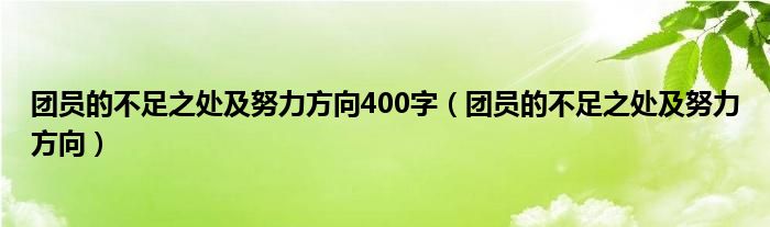 團員的不足之處及努力方向400字（團員的不足之處及努力方向）