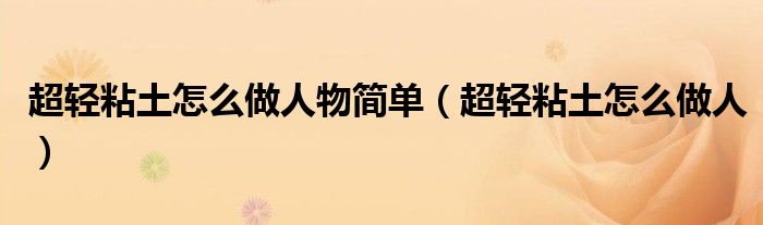 超輕粘土怎么做人物簡單（超輕粘土怎么做人）