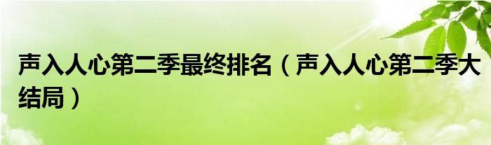 聲入人心第二季最終排名（聲入人心第二季大結(jié)局）