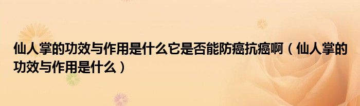 仙人掌的功效與作用是什么它是否能防癌抗癌啊（仙人掌的功效與作用是什么）