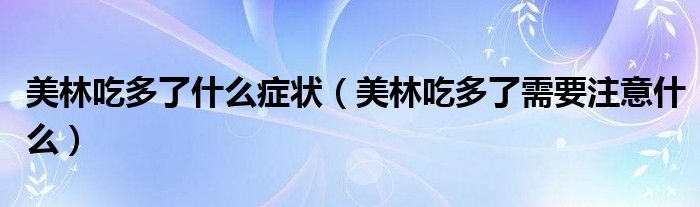 美林吃多了什么癥狀（美林吃多了需要注意什么）