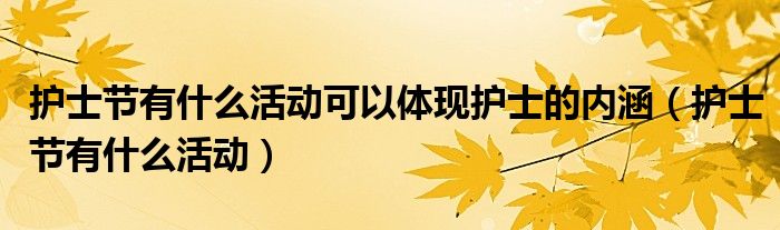 護(hù)士節(jié)有什么活動(dòng)可以體現(xiàn)護(hù)士的內(nèi)涵（護(hù)士節(jié)有什么活動(dòng)）