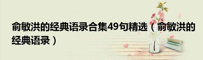 俞敏洪的經(jīng)典語錄合集49句精選（俞敏洪的經(jīng)典語錄）