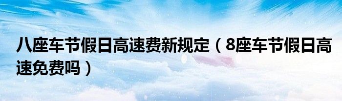 八座車節(jié)假日高速費新規(guī)定（8座車節(jié)假日高速免費嗎）