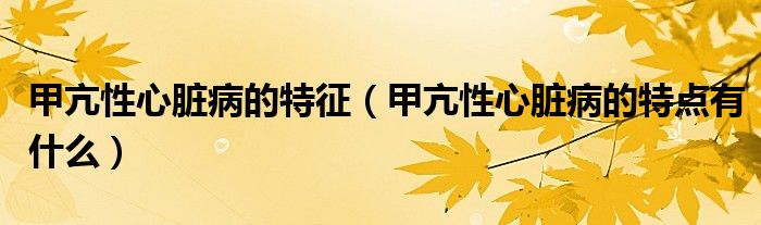 甲亢性心臟病的特征（甲亢性心臟病的特點(diǎn)有什么）