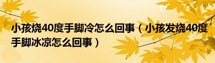 小孩燒40度手腳冷怎么回事（小孩發(fā)燒40度手腳冰涼怎么回事）