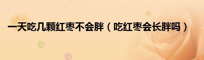 一天吃幾顆紅棗不會胖（吃紅棗會長胖嗎）