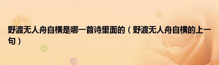 野渡無人舟自橫是哪一首詩里面的（野渡無人舟自橫的上一句）