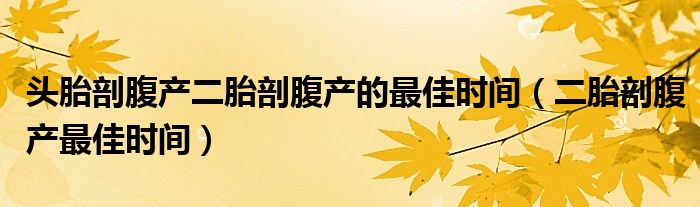 頭胎剖腹產(chǎn)二胎剖腹產(chǎn)的最佳時(shí)間（二胎剖腹產(chǎn)最佳時(shí)間）