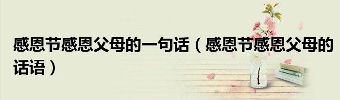 感恩節(jié)感恩父母的一句話(huà)（感恩節(jié)感恩父母的話(huà)語(yǔ)）