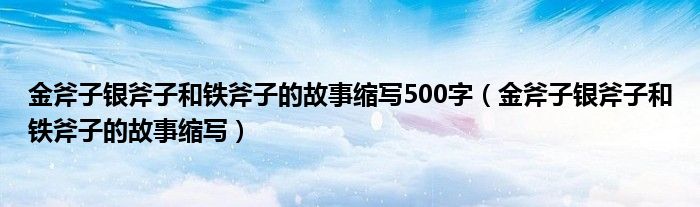 金斧子銀斧子和鐵斧子的故事縮寫500字（金斧子銀斧子和鐵斧子的故事縮寫）