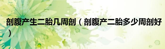 剖腹產(chǎn)生二胎幾周剖（剖腹產(chǎn)二胎多少周剖好）