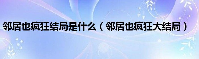 鄰居也瘋狂結局是什么（鄰居也瘋狂大結局）