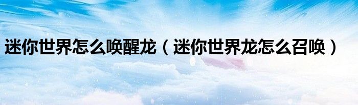 迷你世界怎么喚醒龍（迷你世界龍怎么召喚）