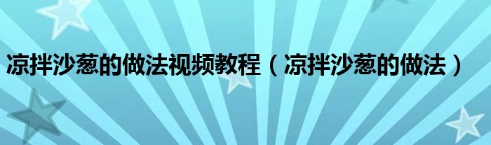 涼拌沙蔥的做法視頻教程（涼拌沙蔥的做法）